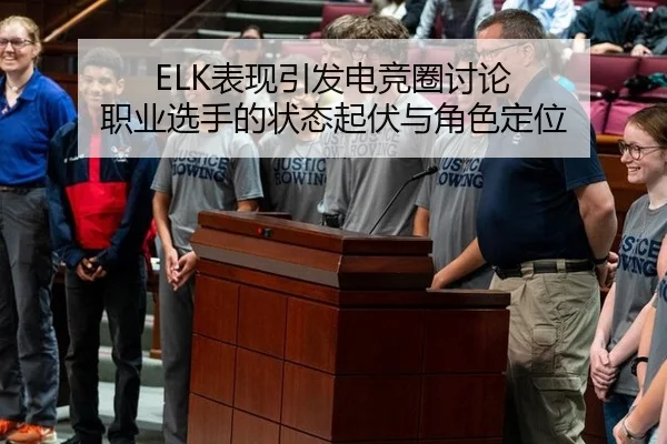 ELK表现引发电竞圈讨论 职业选手的状态起伏与角色定位