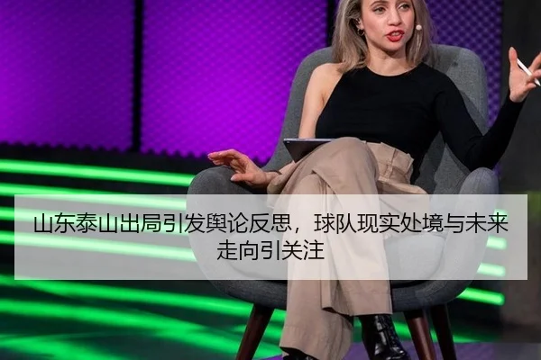山东泰山出局引发舆论反思，球队现实处境与未来走向引关注